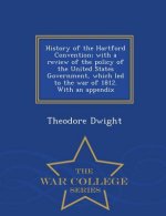 History of the Hartford Convention; With a Review of the Policy of the United States Government, Which Led to the War of 1812. with an Appendix - War