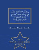 Last Punic War. Tunis, Past and Present, with a Narrative of the French Conquest of the Regency. with Illustrations [And a Map]. Vol. I - War College