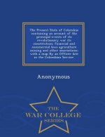 Present State of Colombia; Containing an Account of the Principal Events of Its Revolutionary War Its Constitution; Financial and Commercial Laws Agri