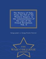 History of Italy, from the fall of the Western Empire, to the commencement of the wars of the French Revolution. VOL. II - War College Series