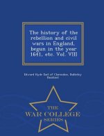 history of the rebellion and civil wars in England, begun in the year 1641, etc. Vol. VIII - War College Series