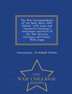 War Correspondence of the Daily News 1870. Edited, with Notes and Comments Forming a Continuous Narrative of the War Between Germany and France. with