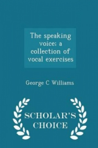 Speaking Voice; A Collection of Vocal Exercises - Scholar's Choice Edition