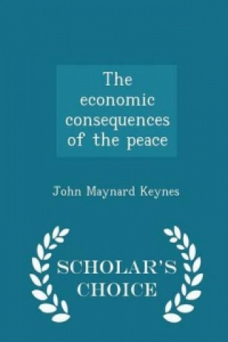 Economic Consequences of the Peace - Scholar's Choice Edition