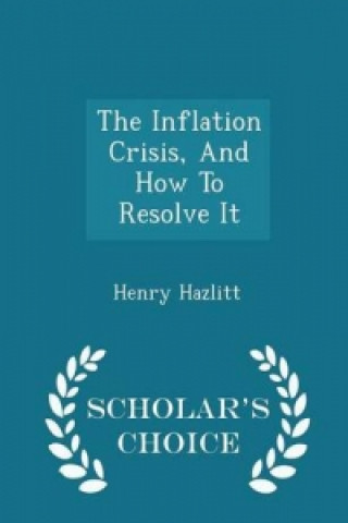 Inflation Crisis, and How to Resolve It - Scholar's Choice Edition