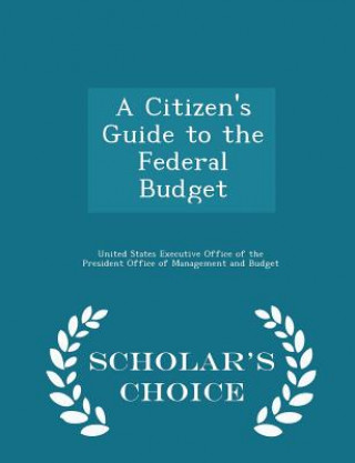 Citizen's Guide to the Federal Budget - Scholar's Choice Edition