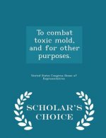 To Combat Toxic Mold, and for Other Purposes. - Scholar's Choice Edition