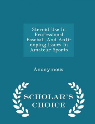 Steroid Use in Professional Baseball and Anti-Doping Issues in Amateur Sports - Scholar's Choice Edition