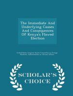 Immediate and Underlying Causes and Consequences of Kenya's Flawed Election - Scholar's Choice Edition