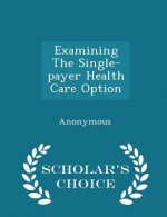 Examining the Single-Payer Health Care Option - Scholar's Choice Edition
