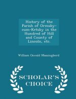 History of the Parish of Ormsby-Cum-Ketsby in the Hundred of Hill and County of Lincoln, Etc. - Scholar's Choice Edition