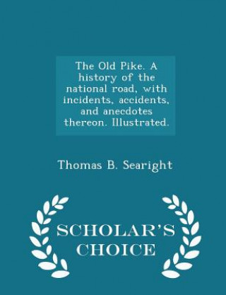 Old Pike. a History of the National Road, with Incidents, Accidents, and Anecdotes Thereon. Illustrated. - Scholar's Choice Edition