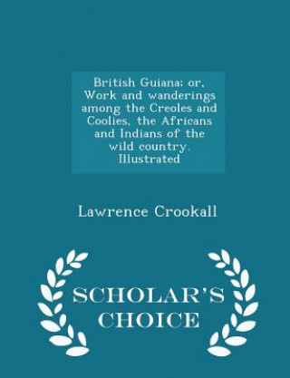 British Guiana; Or, Work and Wanderings Among the Creoles and Coolies, the Africans and Indians of the Wild Country. Illustrated - Scholar's Choice Ed