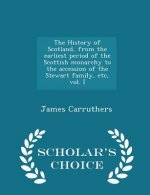 History of Scotland, from the Earliest Period of the Scottish Monarchy to the Accession of the Stewart Family, Etc, Vol. I - Scholar's Choice Edition