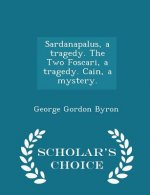 Sardanapalus, a Tragedy. the Two Foscari, a Tragedy. Cain, a Mystery. - Scholar's Choice Edition