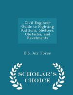 Civil Engineer Guide to Fighting Positions, Shelters, Obstacles, and Revetments - Scholar's Choice Edition