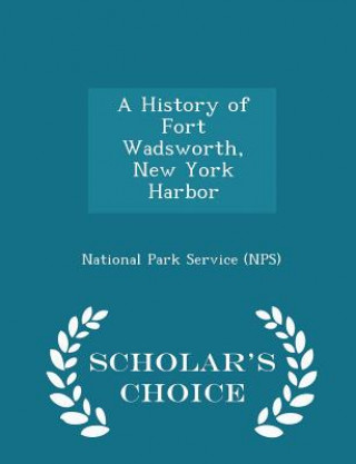 History of Fort Wadsworth, New York Harbor - Scholar's Choice Edition