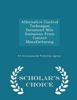 Alternative Control Techniques Document Nox Emissions from Cement Manufacturing - Scholar's Choice Edition