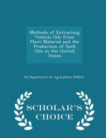 Methods of Extracting Volatile Oils from Plant Material and the Production of Such Oils in the United States - Scholar's Choice Edition