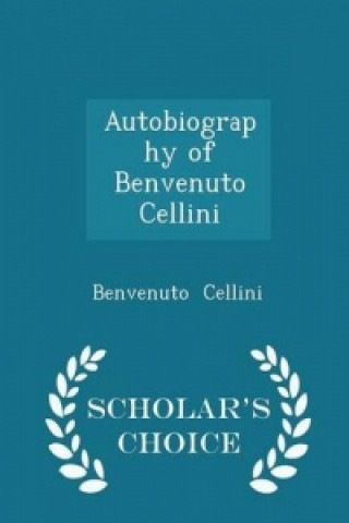 Autobiography of Benvenuto Cellini - Scholar's Choice Edition