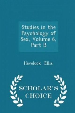 Studies in the Psychology of Sex, Volume 6, Part B - Scholar's Choice Edition