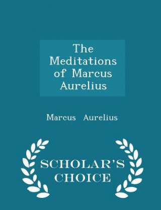 Meditations of Marcus Aurelius - Scholar's Choice Edition