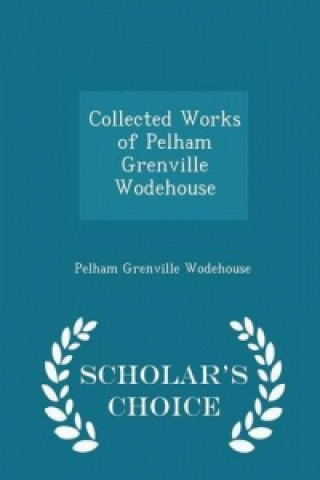 Collected Works of Pelham Grenville Wodehouse - Scholar's Choice Edition