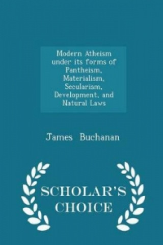 Modern Atheism Under Its Forms of Pantheism, Materialism, Secularism, Development, and Natural Laws - Scholar's Choice Edition