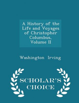 History of the Life and Voyages of Christopher Columbus, Volume II - Scholar's Choice Edition