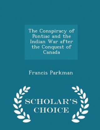 Conspiracy of Pontiac and the Indian War After the Conquest of Canada - Scholar's Choice Edition