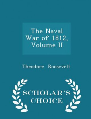 Naval War of 1812, Volume II - Scholar's Choice Edition