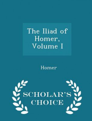 Iliad of Homer, Volume I - Scholar's Choice Edition