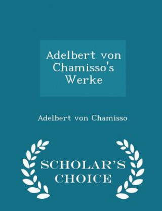 Adelbert Von Chamisso's Werke - Scholar's Choice Edition
