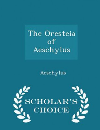 Oresteia of Aeschylus - Scholar's Choice Edition