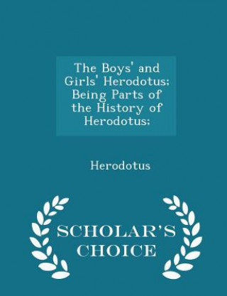 Boys' and Girls' Herodotus; Being Parts of the History of Herodotus; - Scholar's Choice Edition