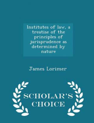 Institutes of Law, a Treatise of the Principles of Jurisprudence as Determined by Nature - Scholar's Choice Edition