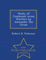 Study of Combined Arms Warfare by Alexander the Great - War College Series