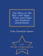 Our Navy in the War with Spain ... with More Than One Hundred Illustrations. - War College Series
