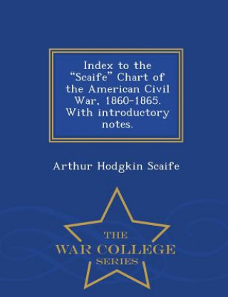 Index to the Scaife Chart of the American Civil War, 1860-1865. with Introductory Notes. - War College Series