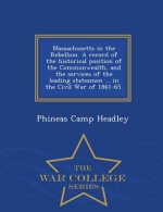 Massachusetts in the Rebellion. A record of the historical position of the Commonwealth, and the services of the leading statesmen ... in the Civil Wa