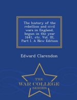 history of the rebellion and civil wars in England, begun in the year 1641, etc. Vol. III, Part I. A New Edition - War College Series