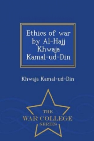 Ethics of War by Al-Hajj Khwaja Kamal-Ud-Din - War College Series