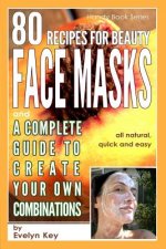 80 Recipes for Beauty Mask Recipes, and a Complete Guide, to Create Your Own Combinations