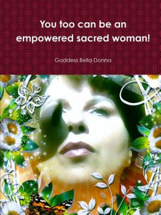 You Too Can be an Empowered Sacred Woman!