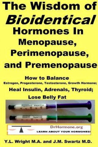 Wisdom of Bioidentical Hormones in Menopause, Perimenopause, and Premenopause : How to Balance Estrogen, Progesterone, Testosterone, Growth Hormone; H