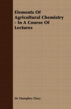 Elements Of Agricultural Chemistry - In A Course Of Lectures