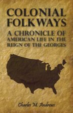 Colonial Folkways - A Chronicle Of American Life In the Reign of the Georges