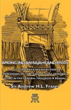 Among Indian Rajahs And Ryots - A Civil Servant's Recollections & Impressions Of Thirty-Seven Years Of Work & Sport In The Central Provinces & Bengal