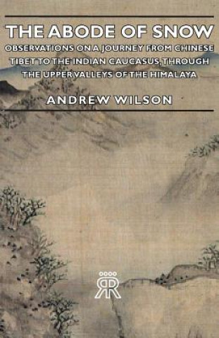 Abode Of Snow - Observations On A Journey From Chinese Tibet To The Indian Caucasus, Through The Upper Valleys Of The Himalaya