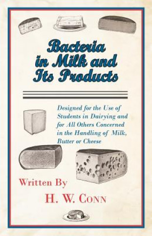 Bacteria In Milk And Its Products, Designed For The Use Of Students In Dairying And For All Others Concerned In The Handling Of Milk, Butter Or Cheese